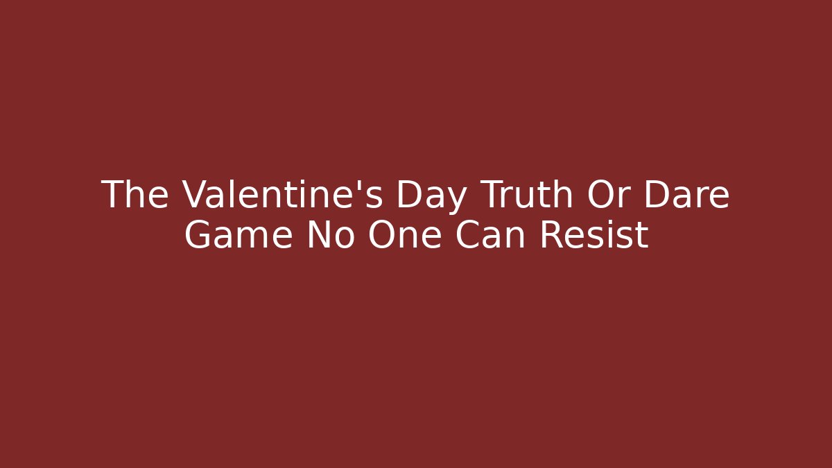 The Valentine's Day Truth Or Dare Game No One Can Resist