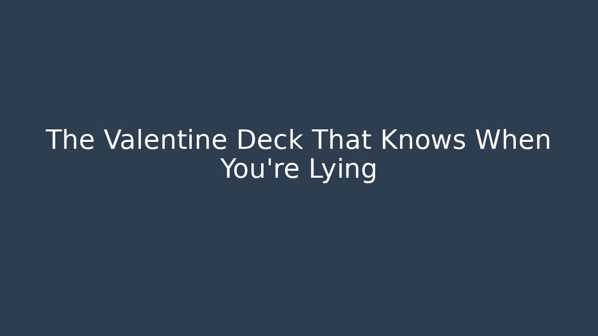 The Valentine Deck That Knows When You're Lying