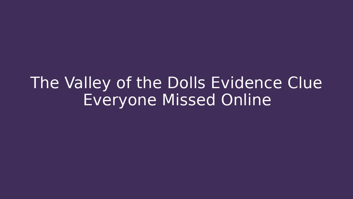 The Valley of the Dolls Evidence Clue Everyone Missed Online