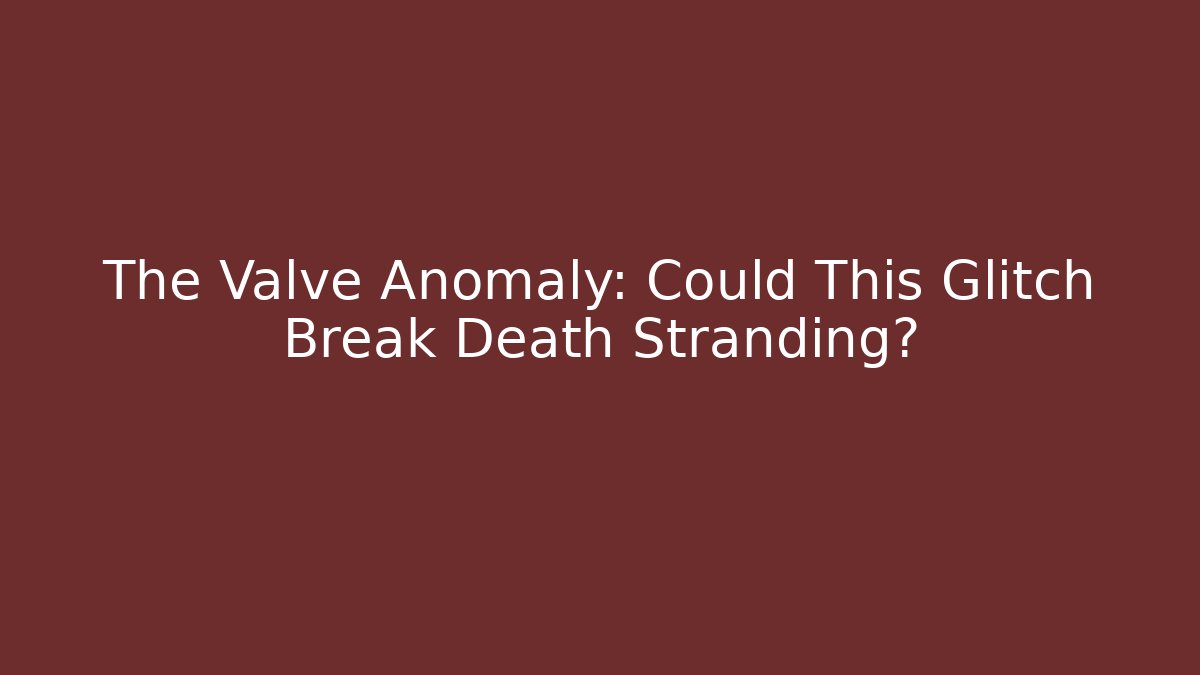 The Valve Anomaly: Could This Glitch Break Death Stranding? - Create More Assets