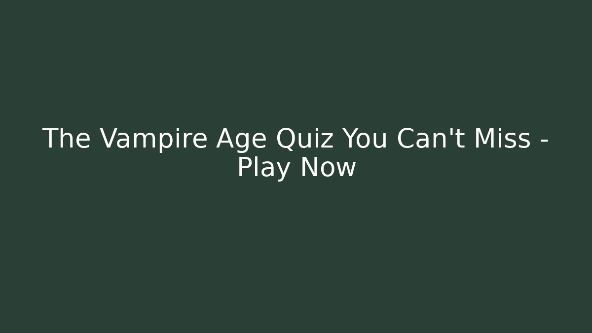 The Vampire Age Quiz You Can't Miss – Play Now