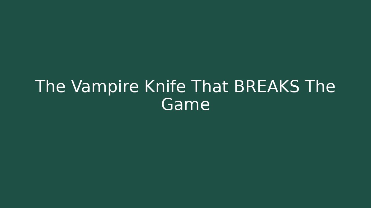 The Vampire Knife That BREAKS The Game