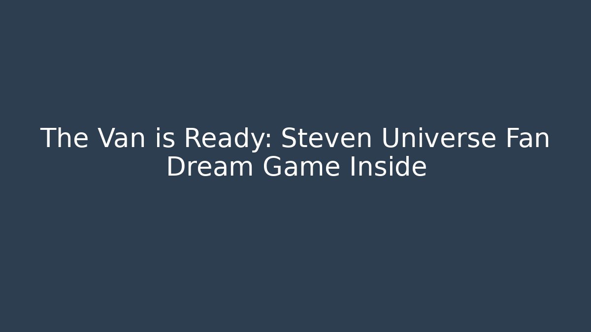 The Van is Ready: Steven Universe Fan Dream Game Inside