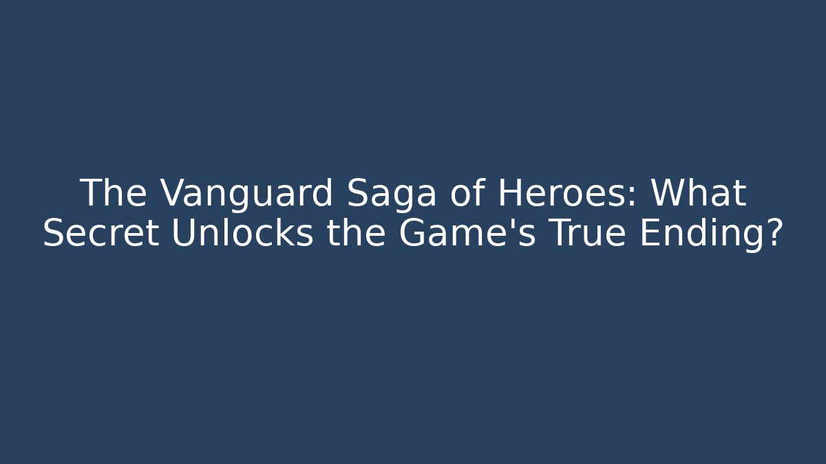 The Vanguard Saga of Heroes: What Secret Unlocks the Game's True Ending?