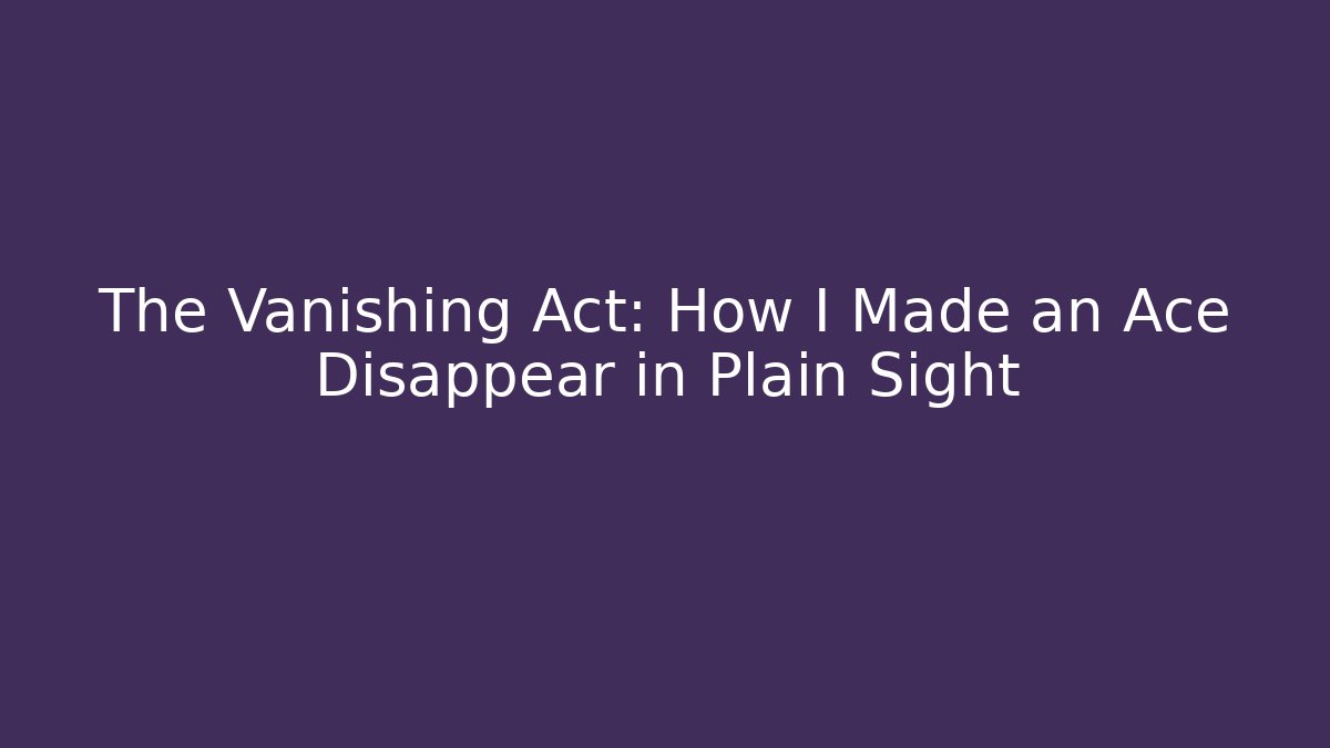 The Vanishing Act: How I Made an Ace Disappear in Plain Sight