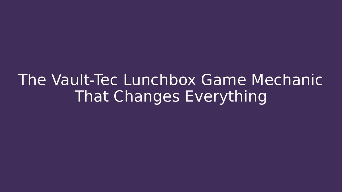 The Vault-Tec Lunchbox Game Mechanic That Changes Everything