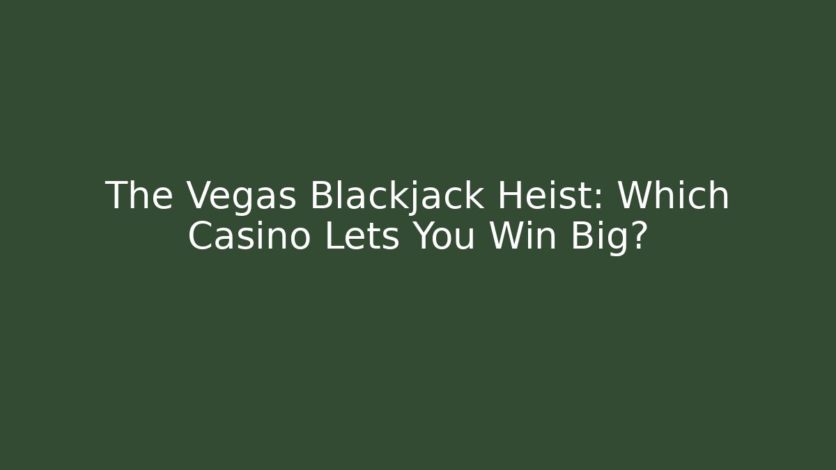 The Vegas Blackjack Heist: Which Casino Lets You Win Big?