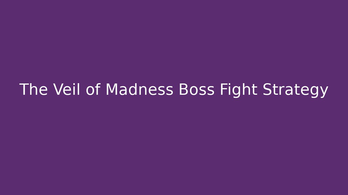 The Veil of Madness Boss Fight Strategy