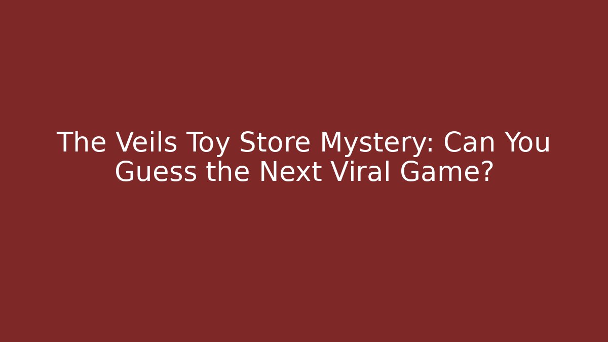 The Veils Toy Store Mystery: Can You Guess the Next Viral Game?