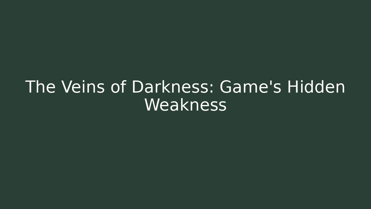 The Veins of Darkness: Game's Hidden Weakness