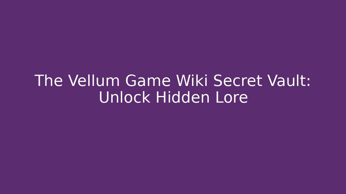 The Vellum Game Wiki Secret Vault: Unlock Hidden Lore