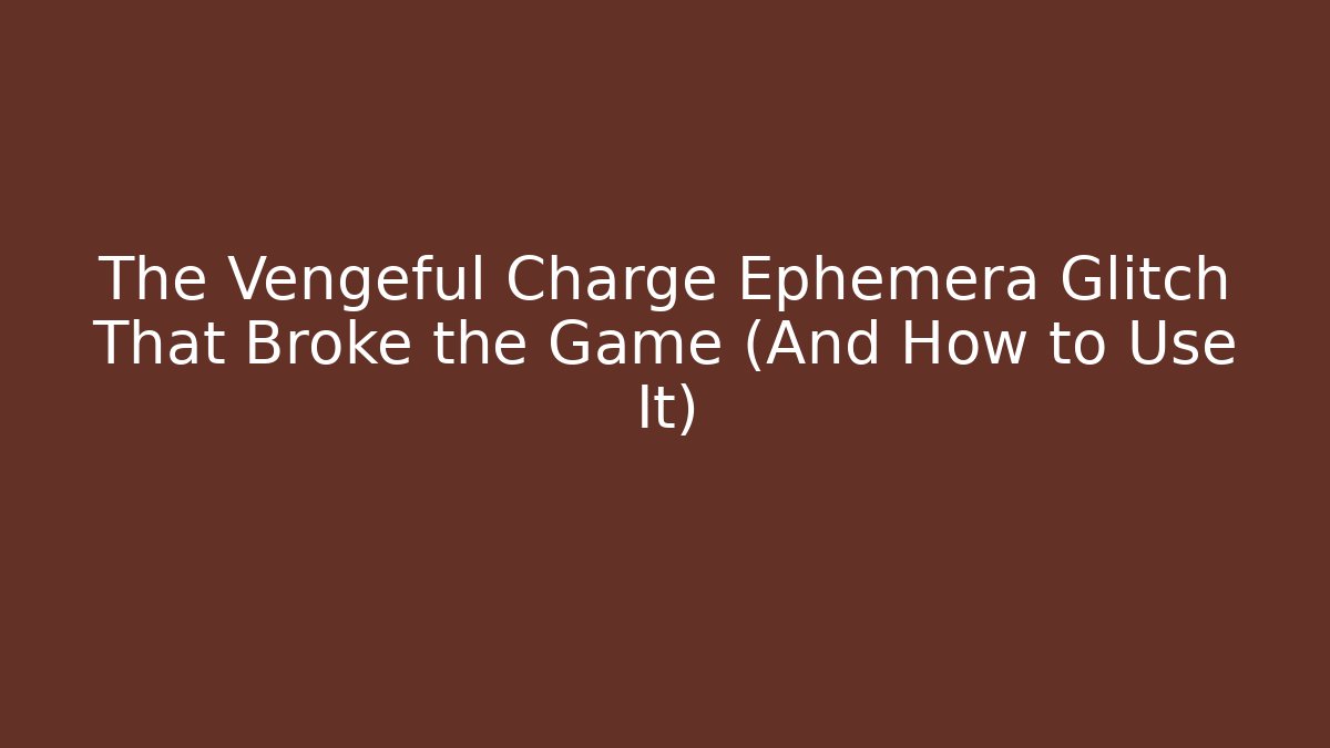 The Vengeful Charge Ephemera Glitch That Broke the Game (And How to Use It)