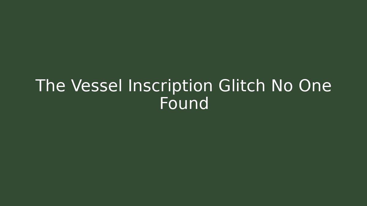 The Vessel Inscription Glitch No One Found