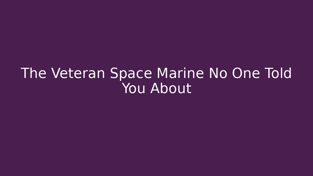 The Veteran Space Marine No One Told You About