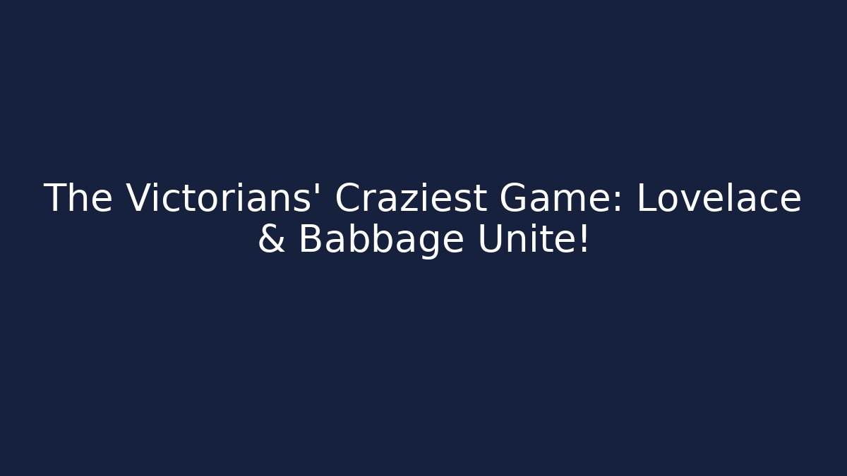The Victorians' Craziest Game: Lovelace & Babbage Unite!