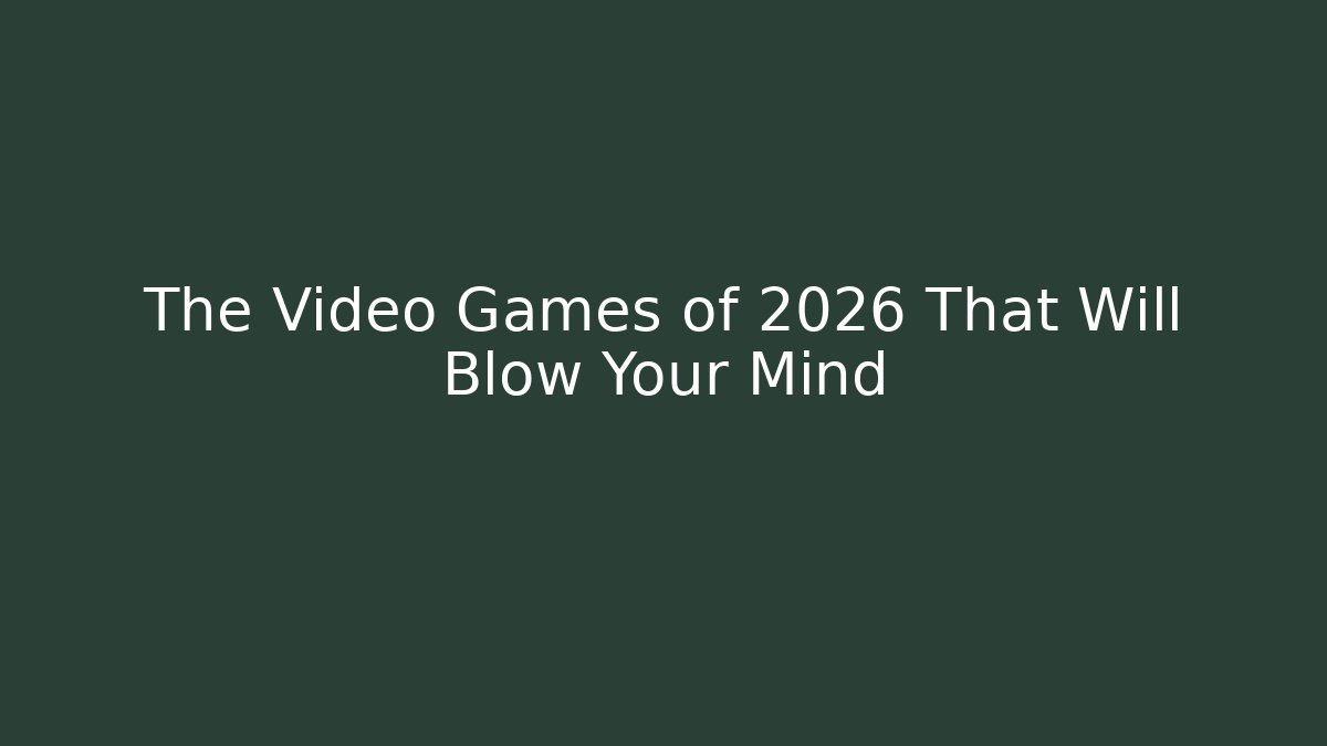 The Video Games of 2026 That Will Blow Your Mind