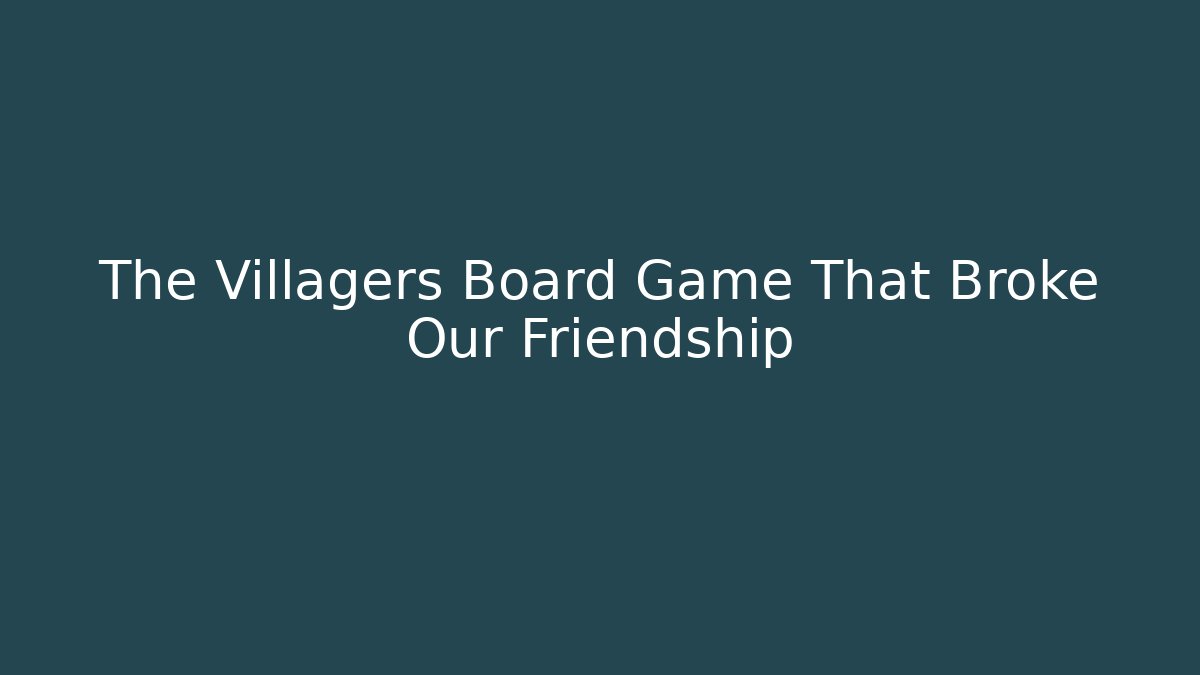The Villagers Board Game That Broke Our Friendship