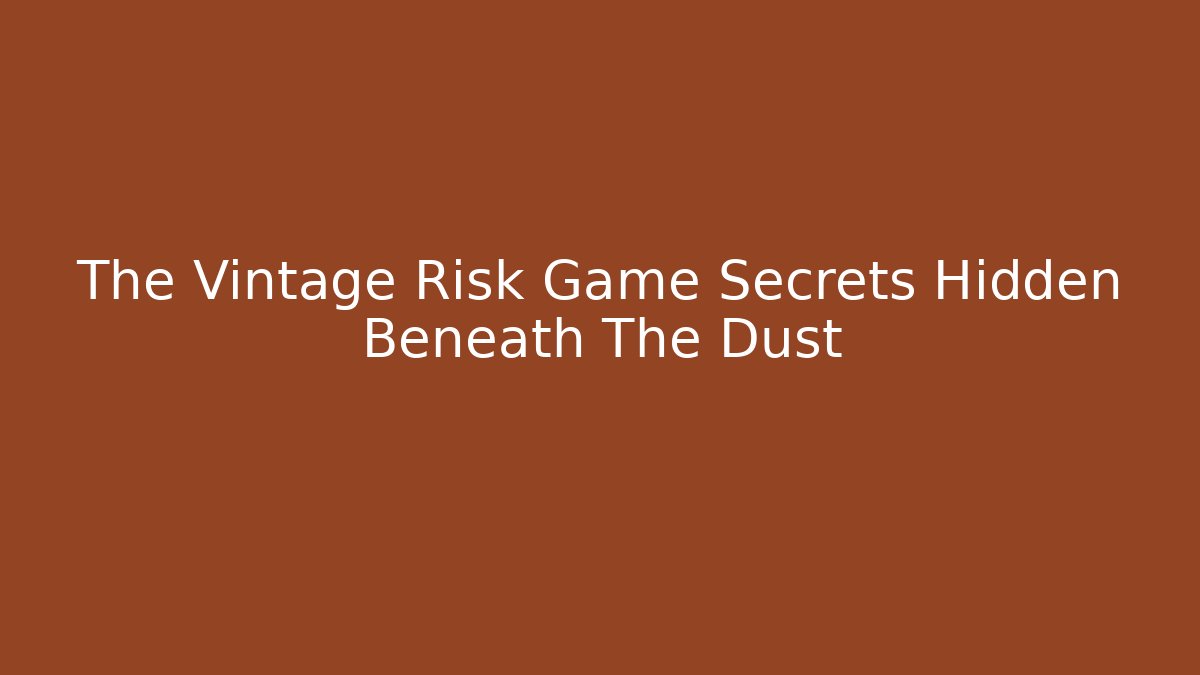 The Vintage Risk Game Secrets Hidden Beneath The Dust