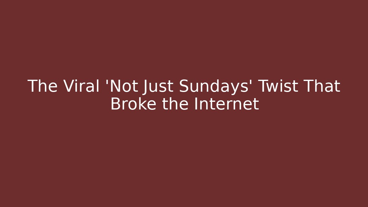 The Viral 'Not Just Sundays' Twist That Broke the Internet