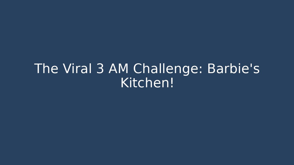The Viral 3 AM Challenge: Barbie's Kitchen!