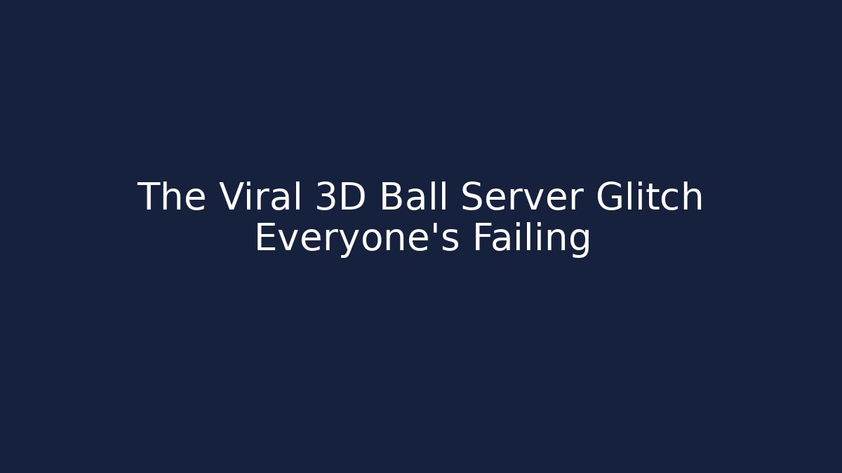 The Viral 3D Ball Server Glitch Everyone's Failing