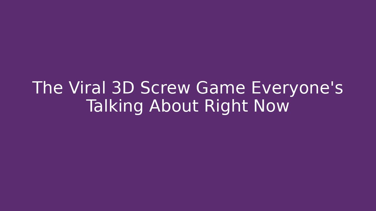 The Viral 3D Screw Game Everyone's Talking About Right Now