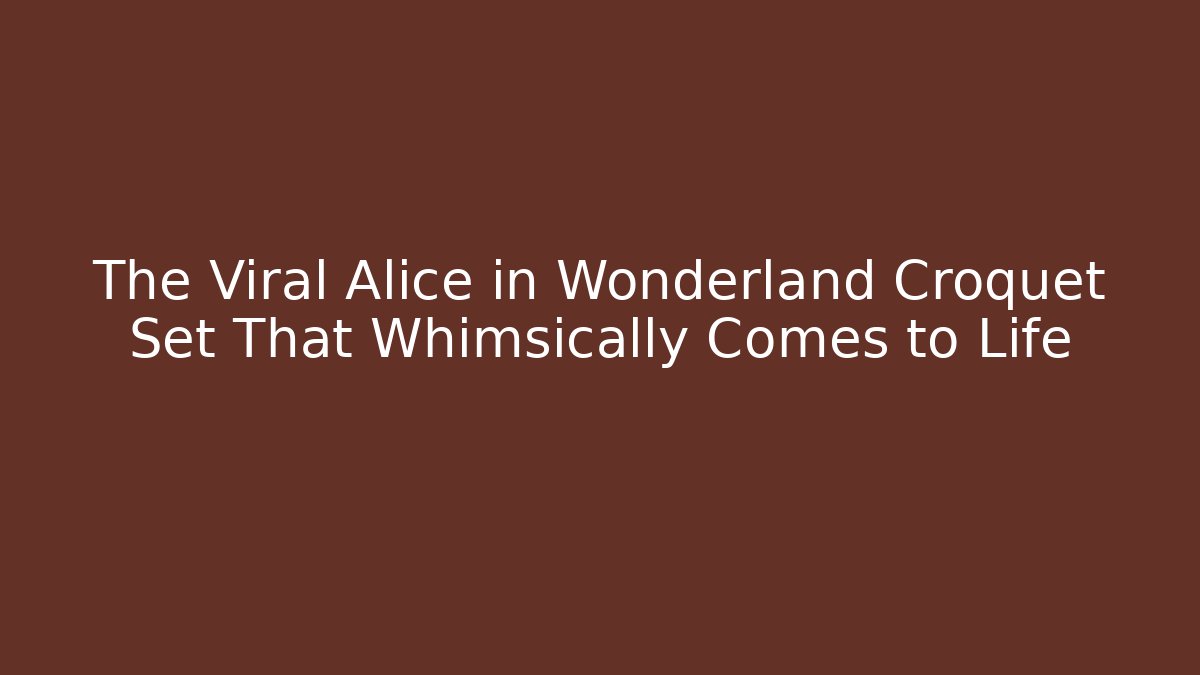 The Viral Alice in Wonderland Croquet Set That Whimsically Comes to Life