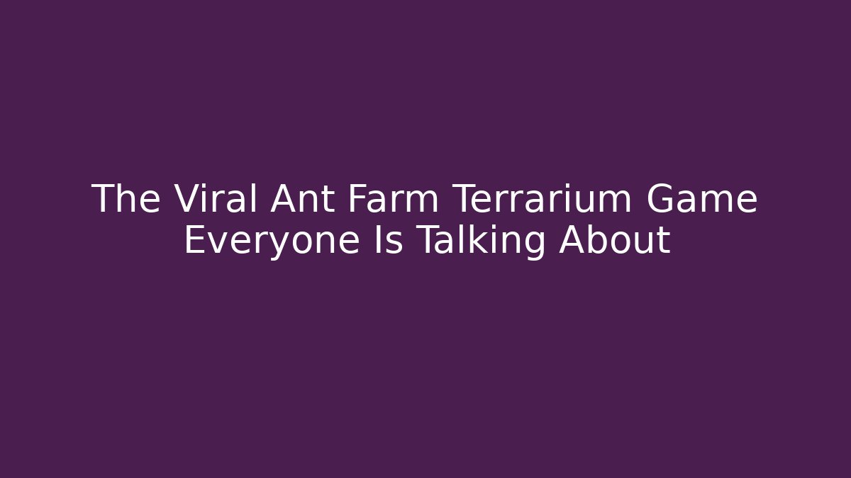 The Viral Ant Farm Terrarium Game Everyone Is Talking About