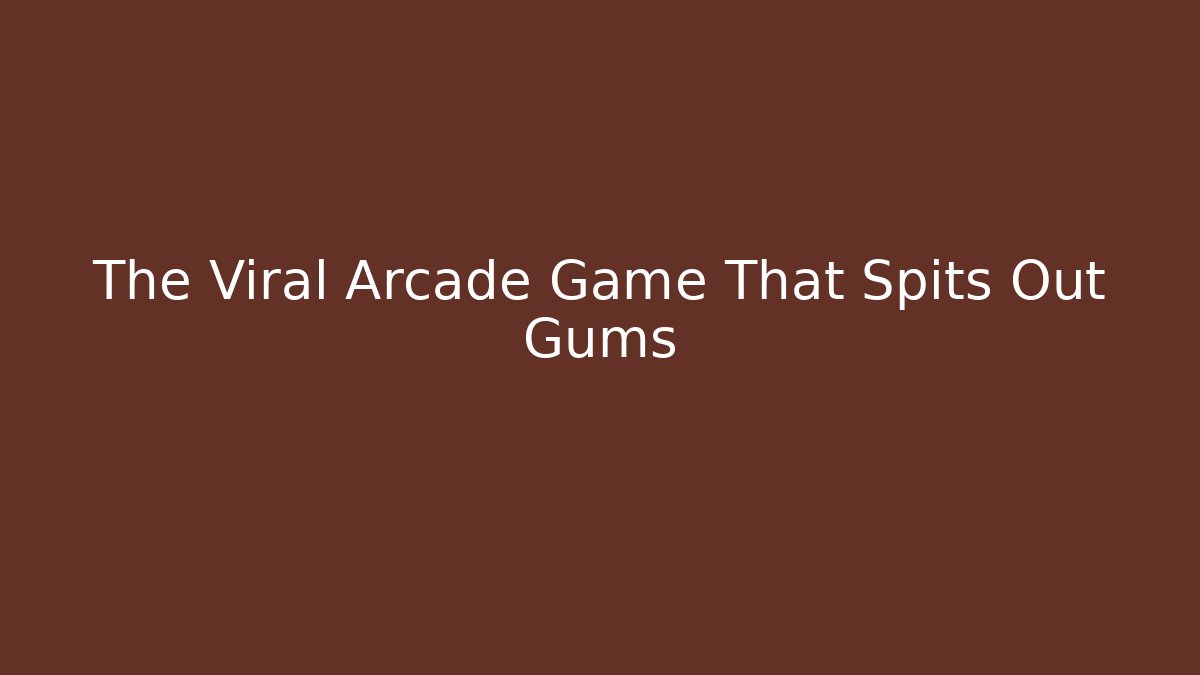The Viral Arcade Game That Spits Out Gums