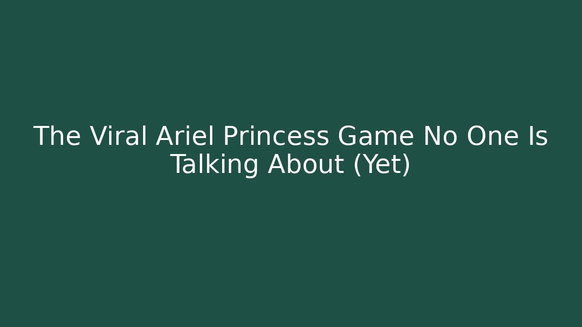 The Viral Ariel Princess Game No One Is Talking About (Yet)