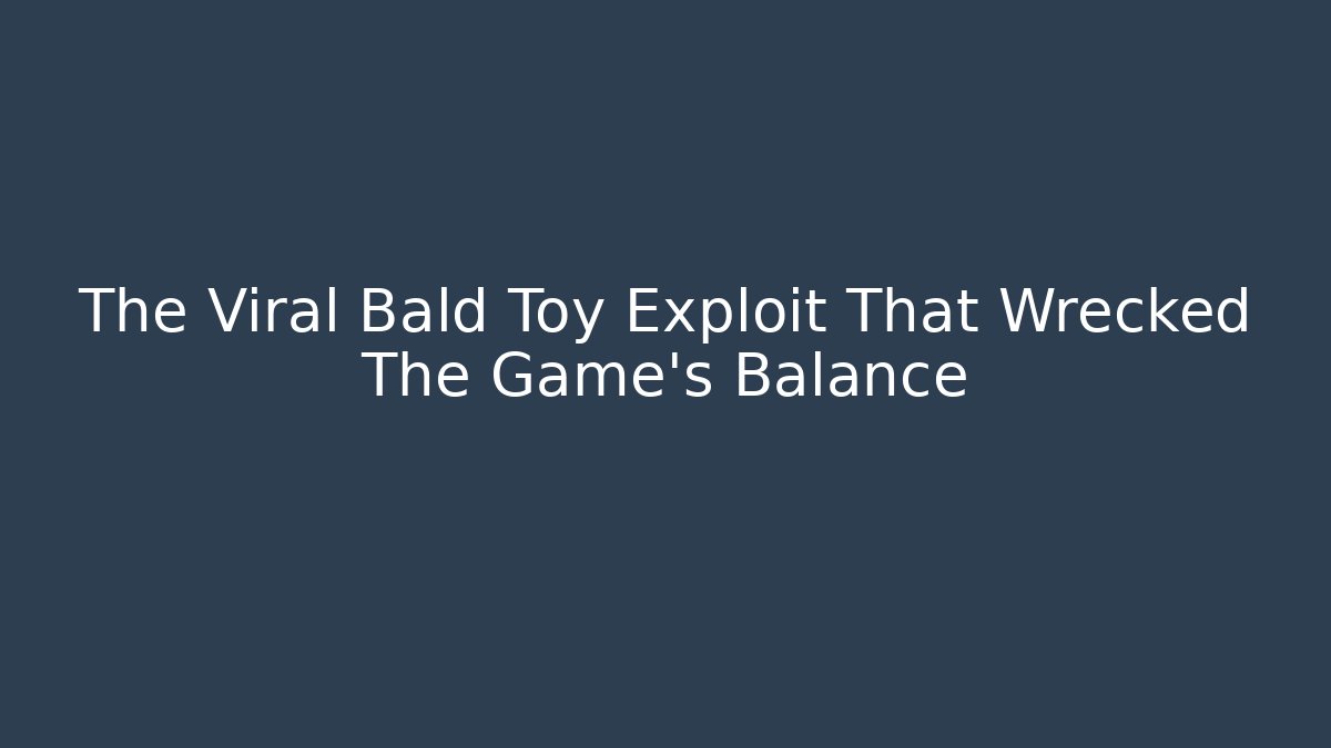 The Viral Bald Toy Exploit That Wrecked The Game's Balance - Create More Assets