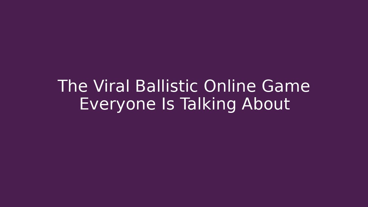 The Viral Ballistic Online Game Everyone Is Talking About