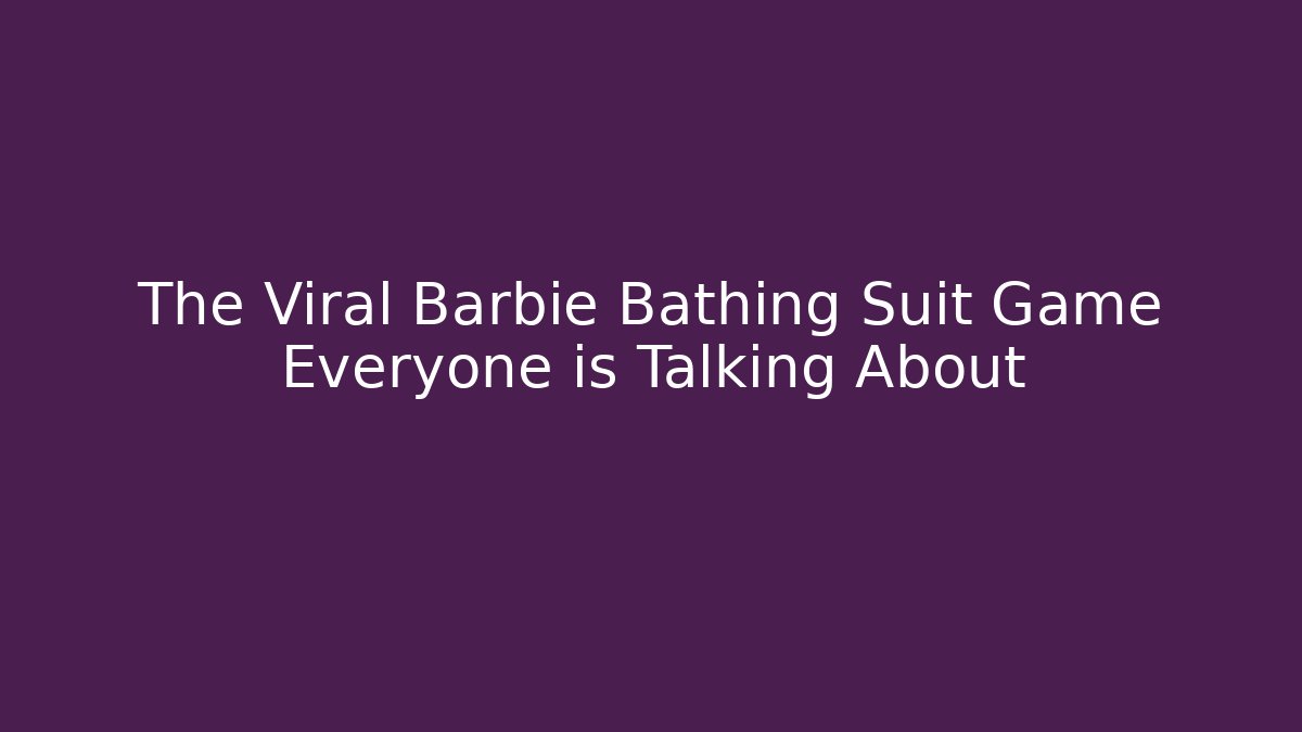 The Viral Barbie Bathing Suit Game Everyone is Talking About