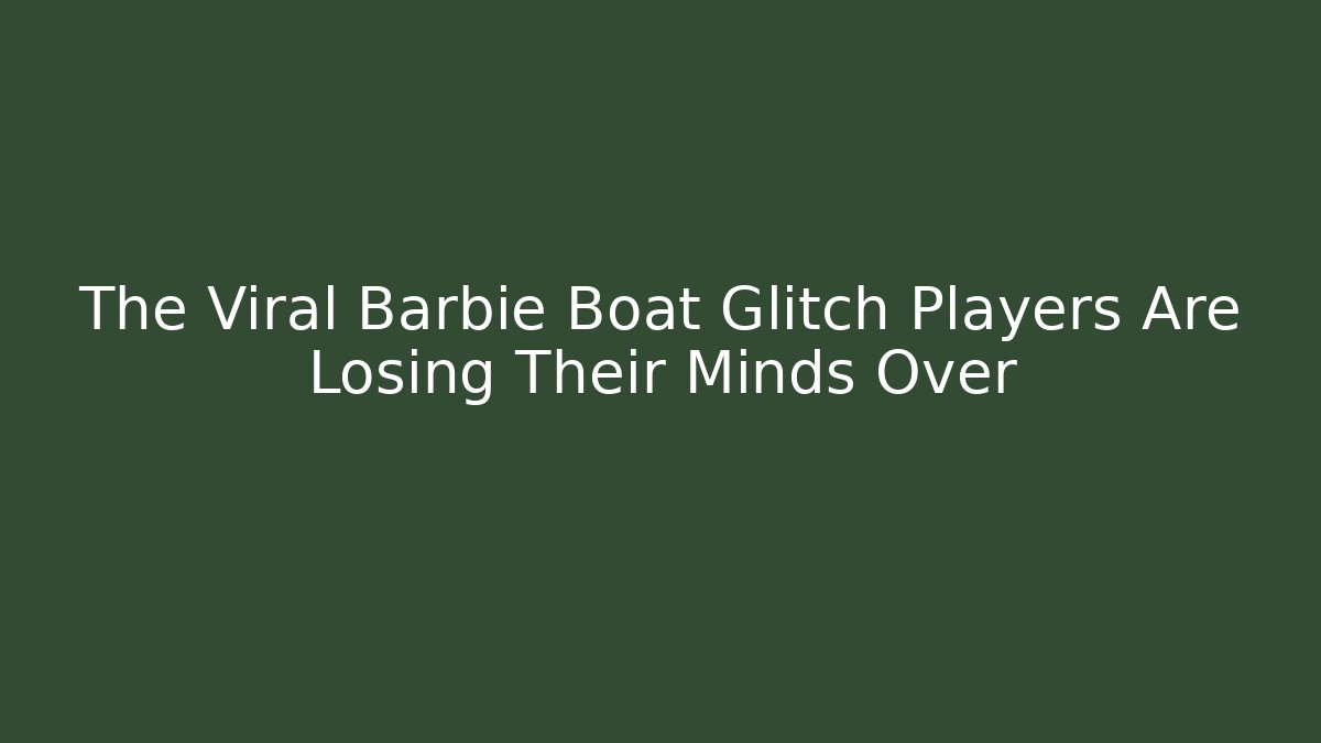The Viral Barbie Boat Glitch Players Are Losing Their Minds Over