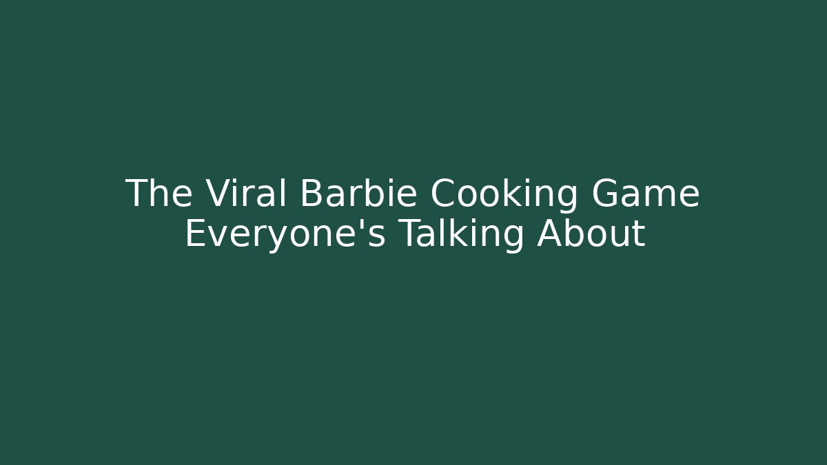 The Viral Barbie Cooking Game Everyone's Talking About