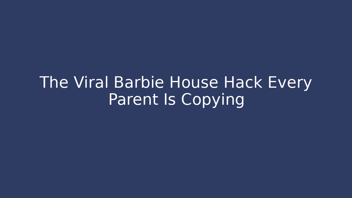 The Viral Barbie House Hack Every Parent Is Copying