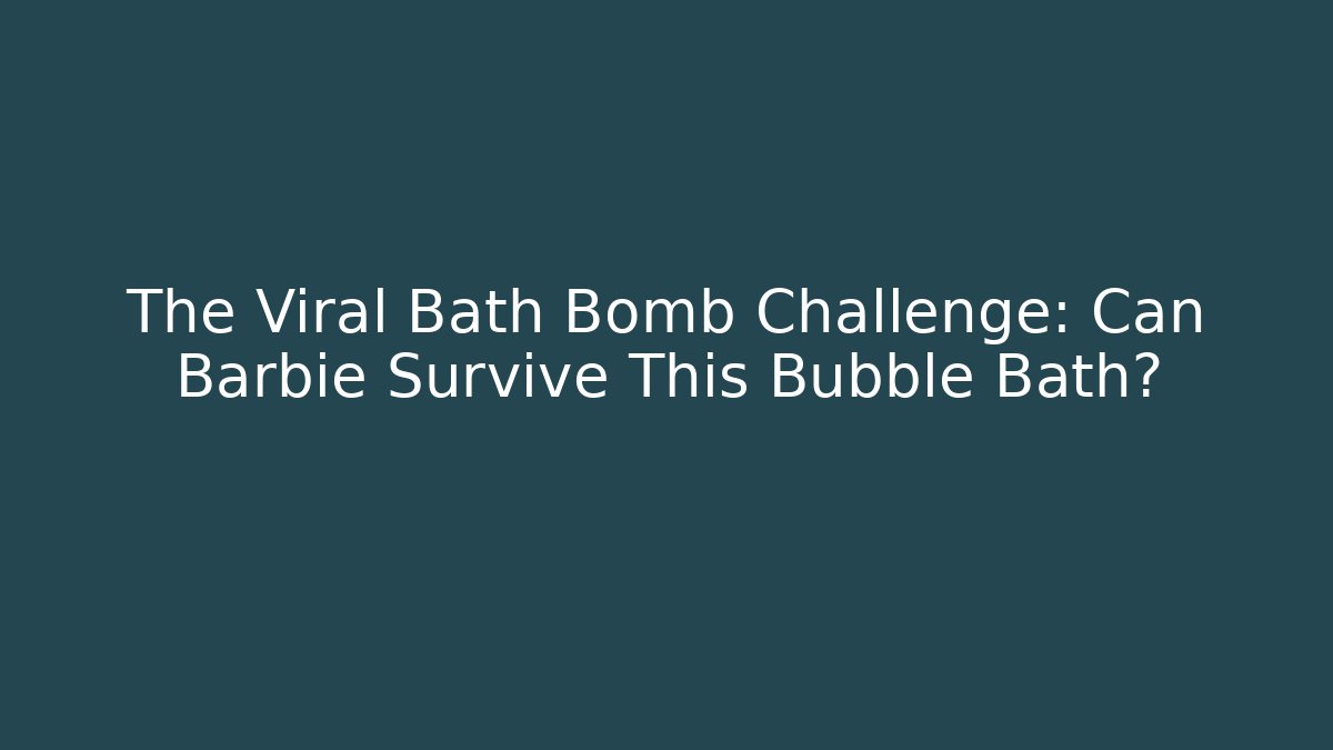 The Viral Bath Bomb Challenge: Can Barbie Survive This Bubble Bath?