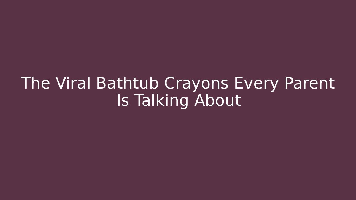 The Viral Bathtub Crayons Every Parent Is Talking About