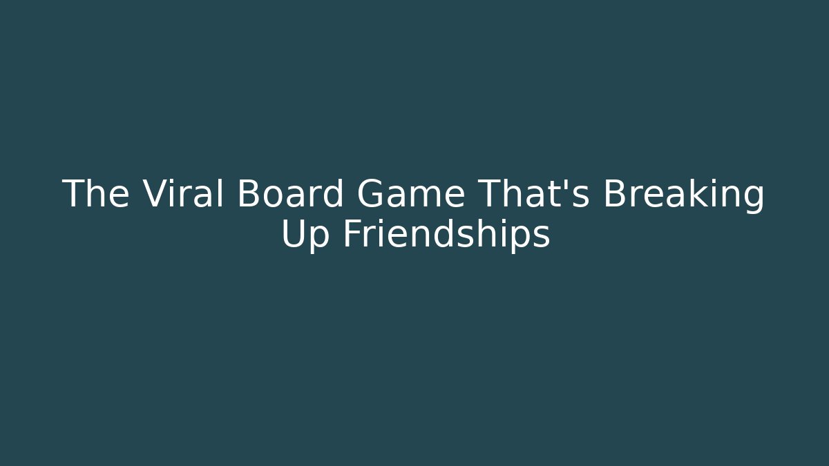 The Viral Board Game That’s Breaking Up Friendships