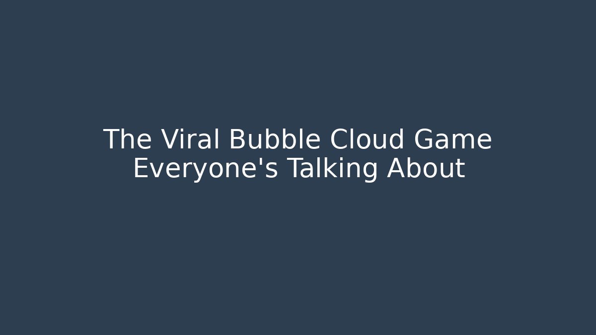 The Viral Bubble Cloud Game Everyone's Talking About - Create More Assets