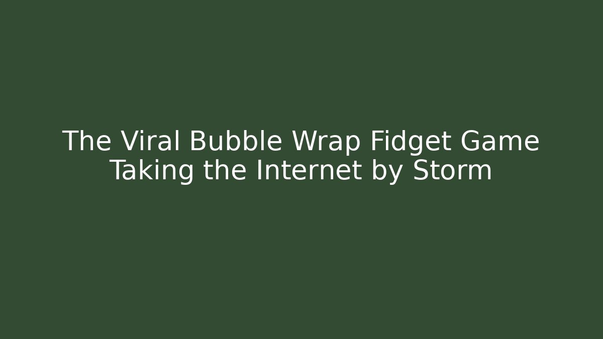 The Viral Bubble Wrap Fidget Game Taking the Internet by Storm