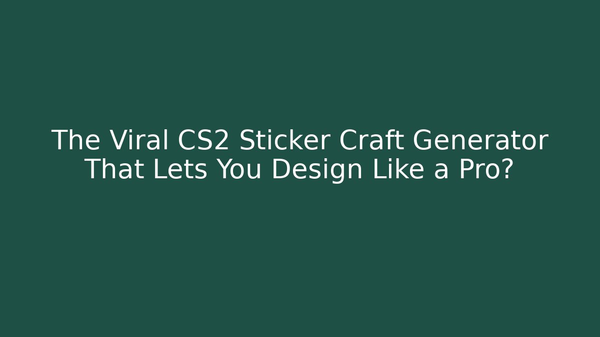 The Viral CS2 Sticker Craft Generator That Lets You Design Like a Pro?