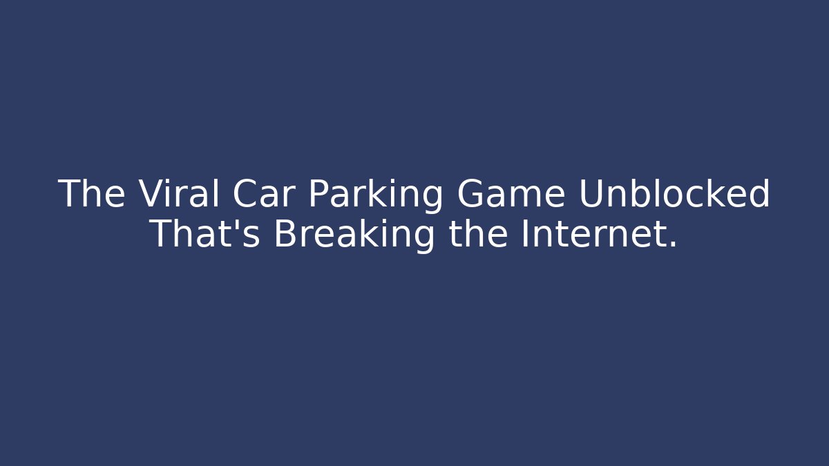 The Viral Car Parking Game Unblocked That's Breaking the Internet.
