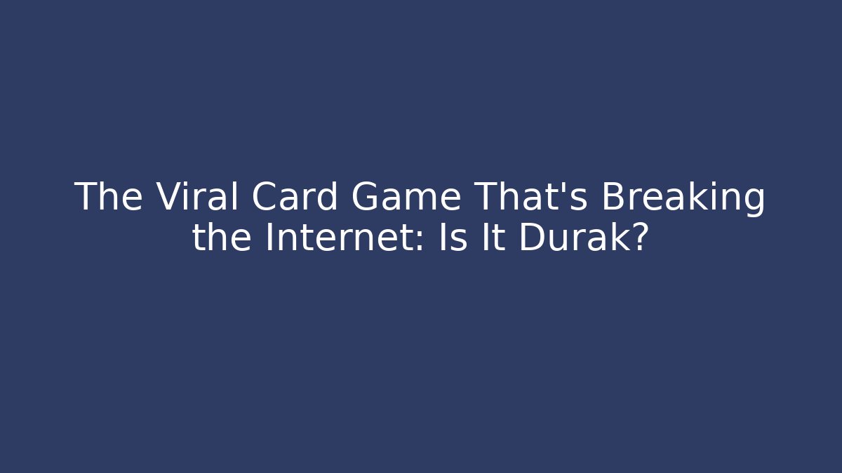 The Viral Card Game That's Breaking the Internet: Is It Durak?