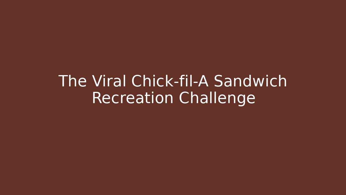 The Viral Chick-fil-A Sandwich Recreation Challenge