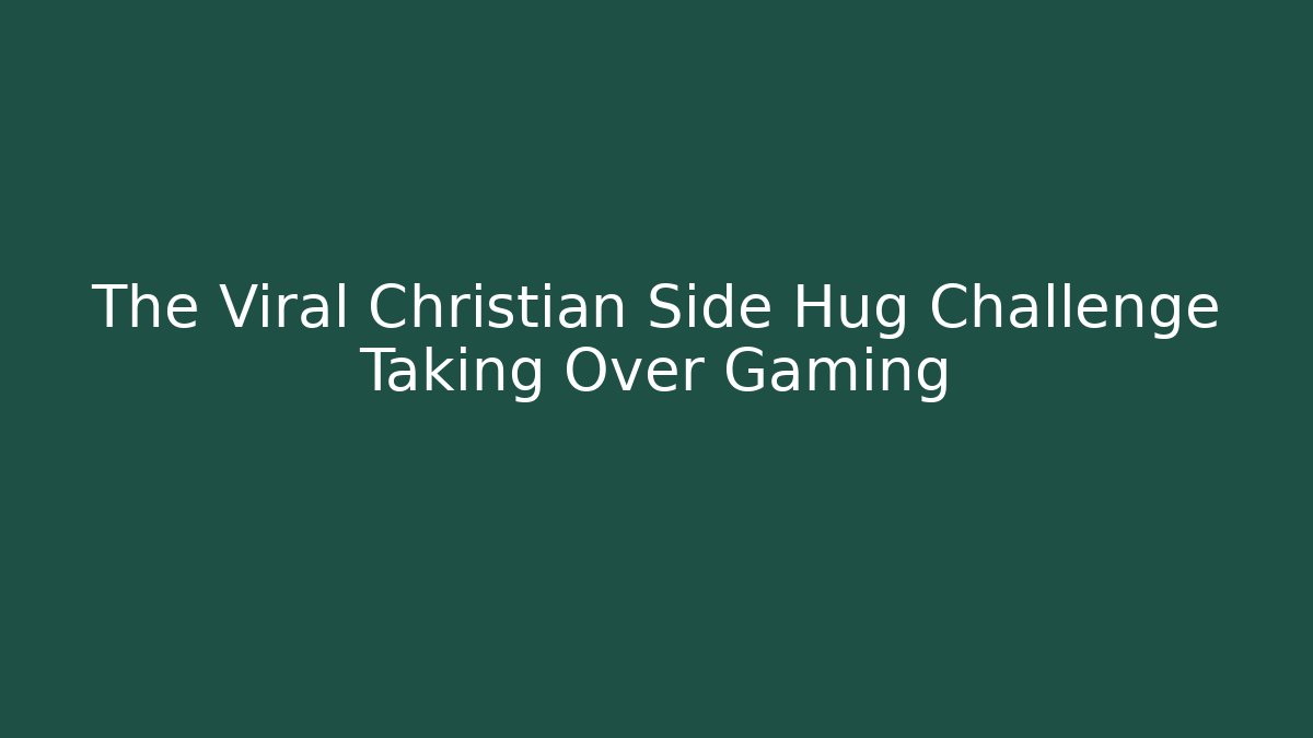 The Viral Christian Side Hug Challenge Taking Over Gaming
