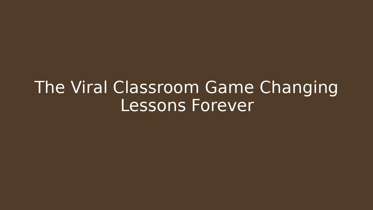 The Viral Classroom Game Changing Lessons Forever