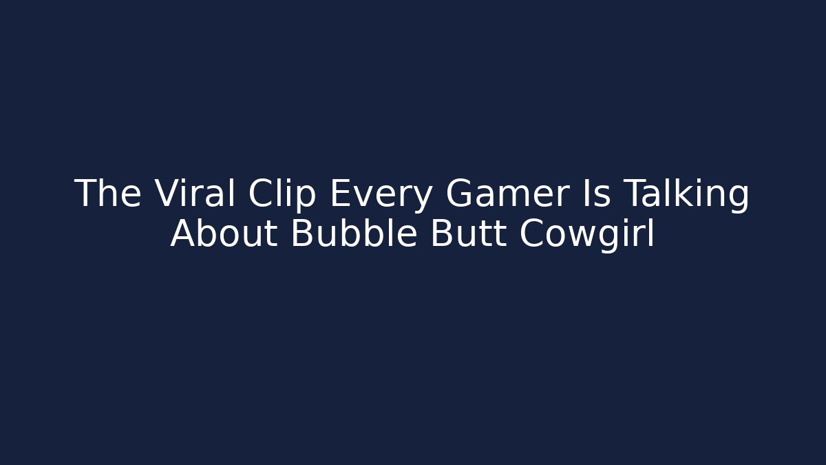 The Viral Clip Every Gamer Is Talking About Bubble Butt Cowgirl