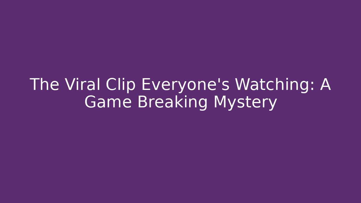 The Viral Clip Everyone's Watching: A Game Breaking Mystery