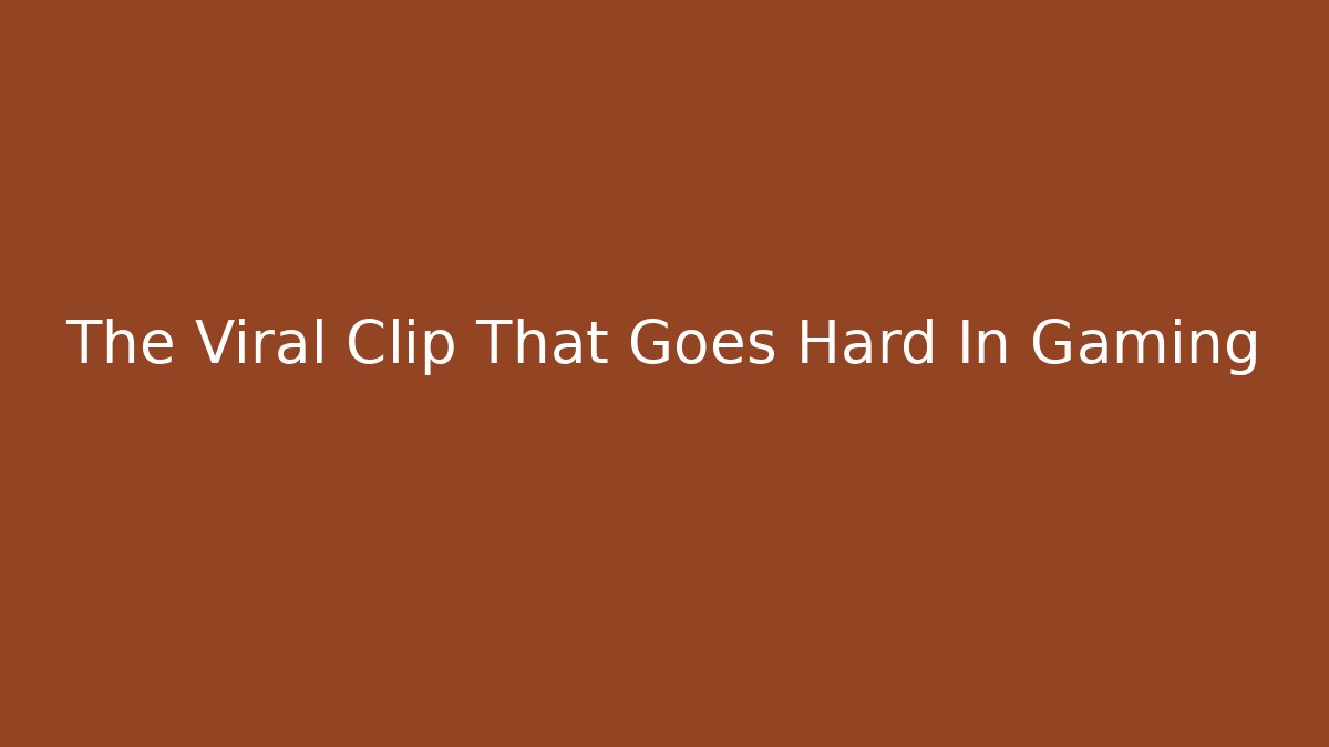 The Viral Clip That Goes Hard In Gaming